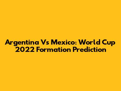Argentina Vs Mexico: World Cup 2022 Formation Prediction
