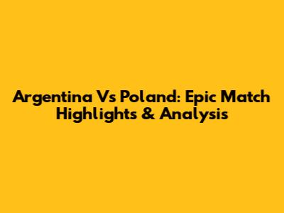 Argentina Vs Poland: Epic Match Highlights & Analysis