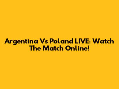 Argentina Vs Poland LIVE: Watch The Match Online!