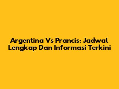 Argentina Vs Prancis: Jadwal Lengkap Dan Informasi Terkini