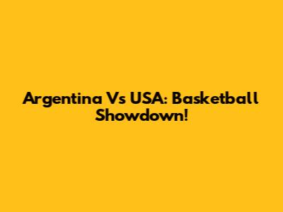 Argentina Vs USA: Basketball Showdown!