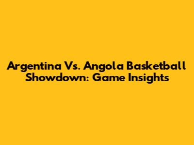 Argentina Vs. Angola Basketball Showdown: Game Insights