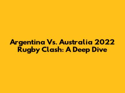 Argentina Vs. Australia 2022 Rugby Clash: A Deep Dive