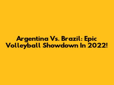 Argentina Vs. Brazil: Epic Volleyball Showdown In 2022!