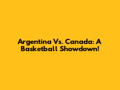 Argentina Vs. Canada: A Basketball Showdown!
