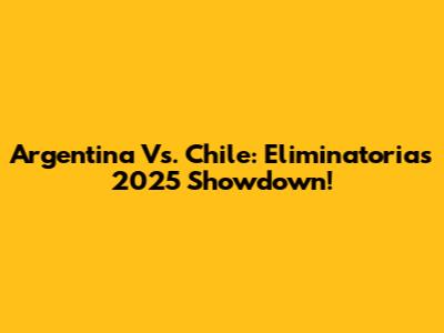 Argentina Vs. Chile: Eliminatorias 2025 Showdown!