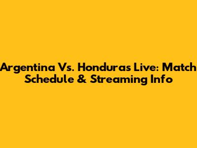 Argentina Vs. Honduras Live: Match Schedule & Streaming Info