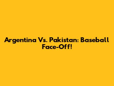 Argentina Vs. Pakistan: Baseball Face-Off!