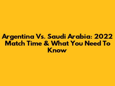 Argentina Vs. Saudi Arabia: 2022 Match Time & What You Need To Know