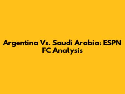 Argentina Vs. Saudi Arabia: ESPN FC Analysis