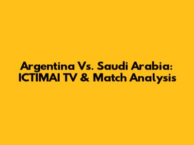Argentina Vs. Saudi Arabia: ICTIMAI TV & Match Analysis