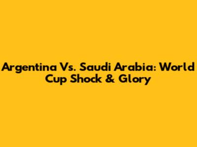 Argentina Vs. Saudi Arabia: World Cup Shock & Glory