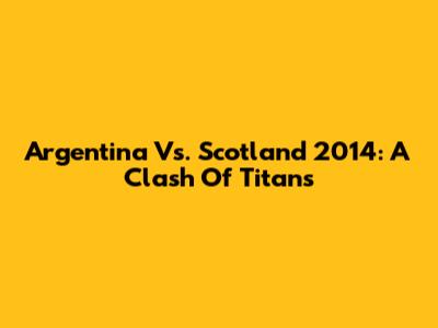Argentina Vs. Scotland 2014: A Clash Of Titans