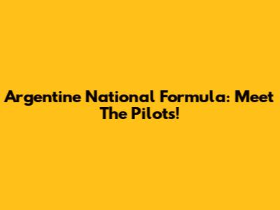 Argentine National Formula: Meet The Pilots!
