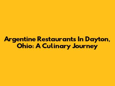 Argentine Restaurants In Dayton, Ohio: A Culinary Journey