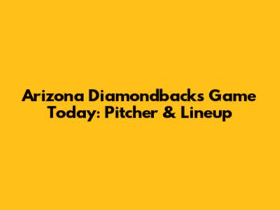Arizona Diamondbacks Game Today: Pitcher & Lineup