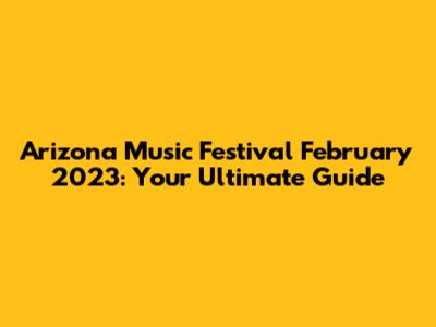 Arizona Music Festival February 2023: Your Ultimate Guide