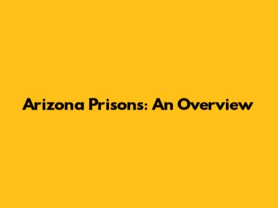 Arizona Prisons: An Overview