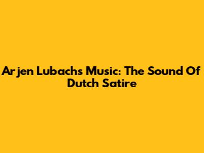 Arjen Lubach's Music: The Sound Of Dutch Satire