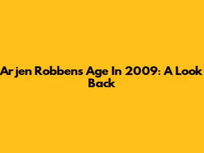 Arjen Robben's Age In 2009: A Look Back