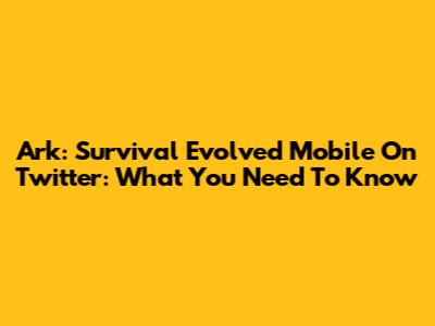 Ark: Survival Evolved Mobile On Twitter: What You Need To Know