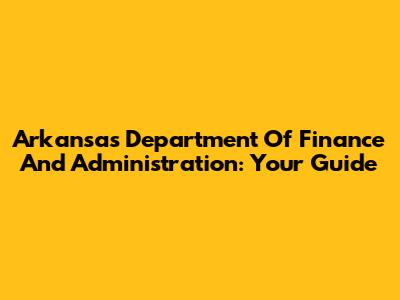 Arkansas Department Of Finance And Administration: Your Guide