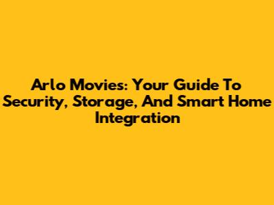 Arlo Movies: Your Guide To Security, Storage, And Smart Home Integration