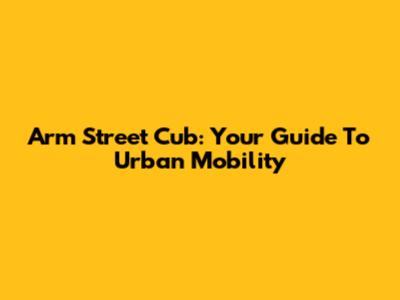 Arm Street Cub: Your Guide To Urban Mobility