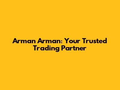 Arman Arman: Your Trusted Trading Partner