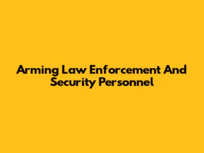 Arming Law Enforcement And Security Personnel