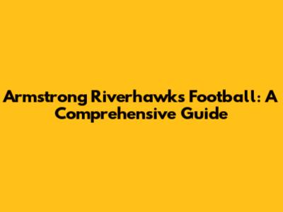 Armstrong Riverhawks Football: A Comprehensive Guide
