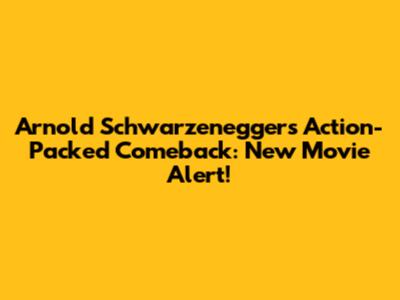 Arnold Schwarzenegger's Action-Packed Comeback: New Movie Alert!