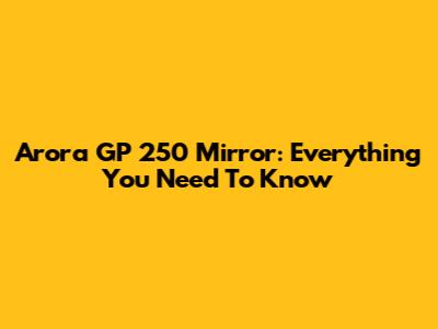 Arora GP 250 Mirror: Everything You Need To Know