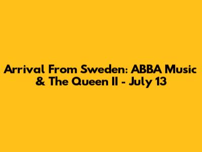 Arrival From Sweden: ABBA Music & The Queen II - July 13