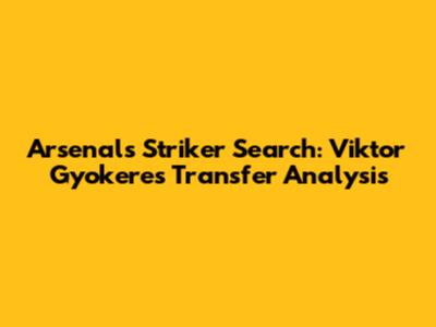 Arsenal's Striker Search: Viktor Gyokeres Transfer Analysis