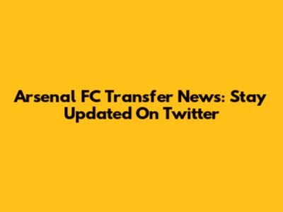 Arsenal FC Transfer News: Stay Updated On Twitter