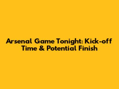 Arsenal Game Tonight: Kick-off Time & Potential Finish