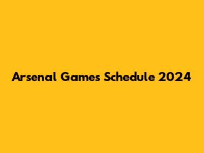 Arsenal Games Schedule 2024