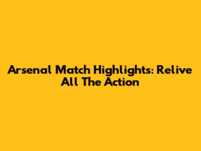 Arsenal Match Highlights: Relive All The Action