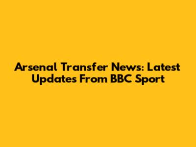 Arsenal Transfer News: Latest Updates From BBC Sport