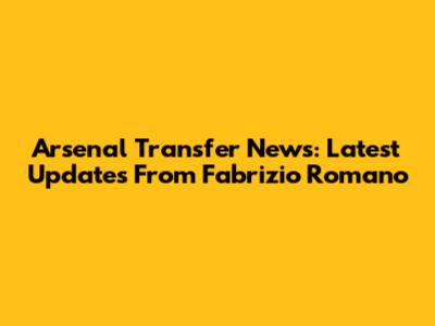 Arsenal Transfer News: Latest Updates From Fabrizio Romano