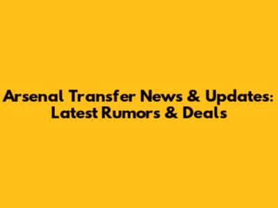 Arsenal Transfer News & Updates: Latest Rumors & Deals