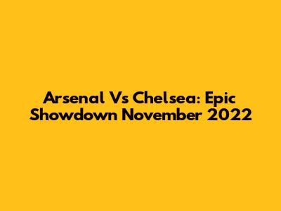 Arsenal Vs Chelsea: Epic Showdown November 2022