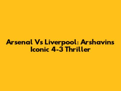 Arsenal Vs Liverpool: Arshavin's Iconic 4-3 Thriller