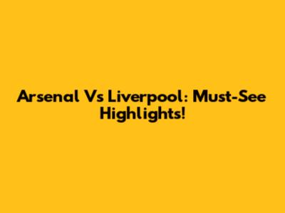 Arsenal Vs Liverpool: Must-See Highlights!