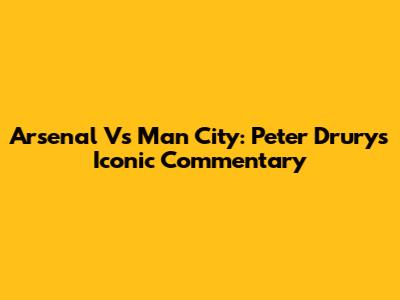 Arsenal Vs Man City: Peter Drury's Iconic Commentary