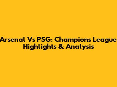 Arsenal Vs PSG: Champions League Highlights & Analysis