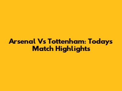 Arsenal Vs Tottenham: Today's Match Highlights