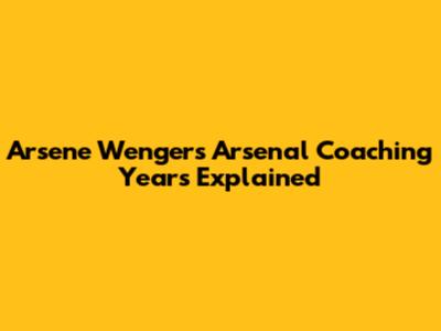 Arsene Wenger's Arsenal Coaching Years Explained