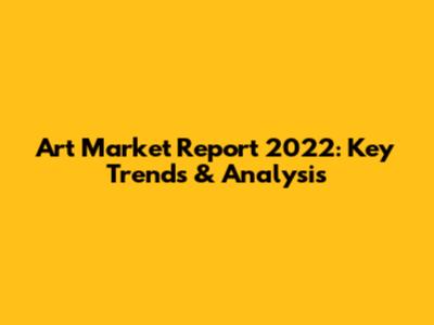 Art Market Report 2022: Key Trends & Analysis